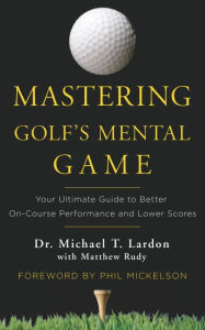 Title: Mastering Golf's Mental Game: Your Ultimate Guide to Better On-Course Performance and Lower Scores, Author: Michael Lardon