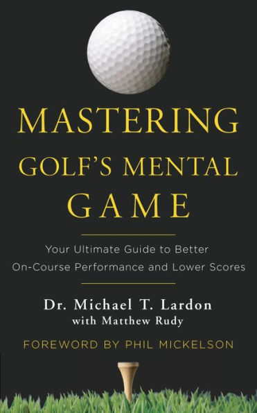 Mastering Golf's Mental Game: Your Ultimate Guide to Better On-Course Performance and Lower Scores