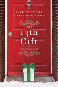 Title: The 13th Gift: A True Story of a Christmas Miracle, Author: Joanne Huist Smith