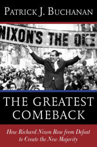 Title: The Greatest Comeback: How Richard Nixon Rose from Defeat to Create the New Majority, Author: Patrick J. Buchanan