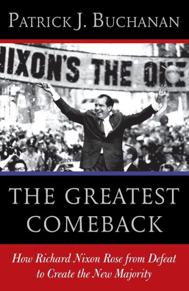 the Greatest Comeback: How Richard Nixon Rose from Defeat to Create New Majority