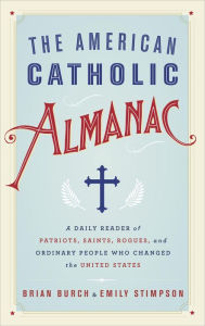 Title: The American Catholic Almanac: A Daily Reader of Patriots, Saints, Rogues, and Ordinary People Who Changed theUnited States, Author: Brian Burch