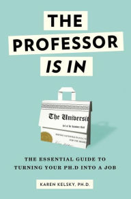 Title: The Professor Is In: The Essential Guide To Turning Your Ph.D. Into a Job, Author: Karen Kelsky