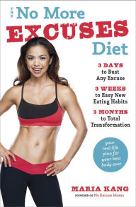 Title: The No More Excuses Diet: 3 Days to Bust Any Excuse, 3 Weeks to Easy New Eating Habits, 3 Months to Total Transformation, Author: Maria Kang