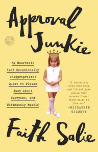 Title: Approval Junkie: My Heartfelt (and Occasionally Inappropriate) Quest to Please Just About Everyone, and Ultimately Myself, Author: Faith Salie