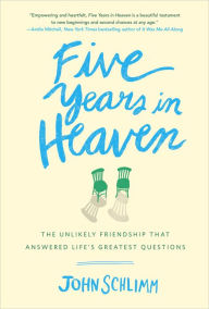 Title: Five Years in Heaven: The Unlikely Friendship That Answered Life's Greatest Questions, Author: John Schlimm