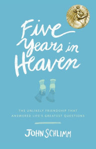 Title: Five Years in Heaven: The Unlikely Friendship That Answered Life's Greatest Questions, Author: John Schlimm
