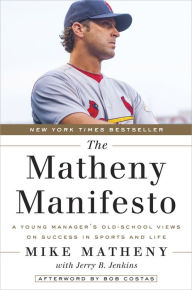 Title: The Matheny Manifesto: A Young Manager's Old-School Views on Success in Sports and Life, Author: Mike Matheny