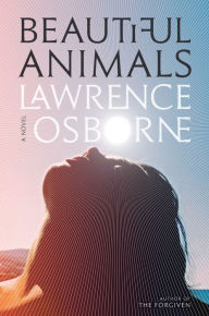 Title: Beautiful Animals: A Novel, Author: Lawrence Osborne