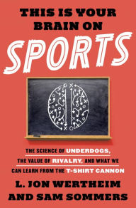 Title: This Is Your Brain on Sports: The Science of Underdogs, the Value of Rivalry, and What We Can Learn from the T-Shirt Cannon, Author: L. Jon Wertheim