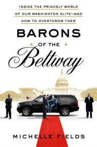 Title: Barons of the Beltway: Inside the Princely World of Our Washington Elite--and How to Overthrow Them, Author: Michelle Fields