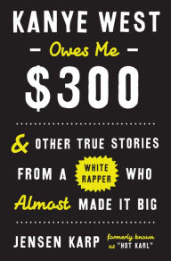 Download books for free for ipad Kanye West Owes Me $300: And Other True Stories from a White Rapper Who Almost Made It Big by Jensen Karp