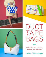 Title: Duct Tape Bags: 40 Projects for Totes, Clutches, Messenger Bags, and Bowlers, Author: Richela Fabian Morgan