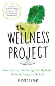 Title: The Wellness Project: How I Learned to Do Right by My Body, Without Giving Up My Life, Author: Phoebe Lapine