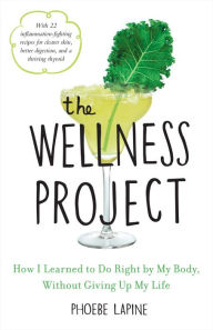 Title: The Wellness Project: How I Learned to Do Right by My Body, Without Giving Up My Life, Author: Phoebe Lapine