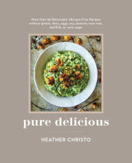 Title: Pure Delicious: 151 Allergy-Free Recipes for Everyday and Entertaining: A Cookbook Peanuts, Tree Nuts, Shellfish, or Cane Sugar, Author: Heather Christo