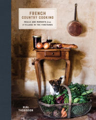 Title: French Country Cooking: Meals and Moments from a Village in the Vineyards: A Cookbook, Author: Mimi Thorisson