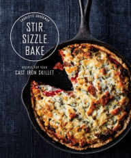 Title: Stir, Sizzle, Bake: Recipes for Your Cast-Iron Skillet: A Cookbook, Author: Charlotte Druckman