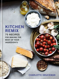 Title: Kitchen Remix: 75 Recipes for Making the Most of Your Ingredients: A Cookbook, Author: Charlotte Druckman