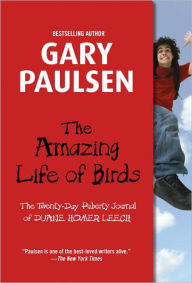 Title: The Amazing Life of Birds: The Twenty-Day Puberty Journal of Duane Homer Leech, Author: Gary Paulsen