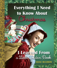 Title: Everything I Need to Know About Christmas I Learned From a Little Golden Book, Author: Diane Muldrow