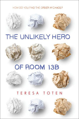 Title: The Unlikely Hero of Room 13B, Author: Teresa Toten