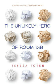 Title: The Unlikely Hero of Room 13B, Author: Teresa Toten