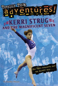 Title: Kerri Strug and the Magnificent Seven (Totally True Adventures), Author: Kaitlin Moore