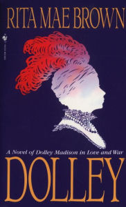 Title: Dolley: A Novel of Dolley Madison in Love and War, Author: Rita Mae Brown