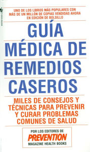 Title: Guia Medica de Remedios Caseros: Miles de Sugerencias y Tecnicas Que Usted Puede Utilizar Para Resolver Cualquier Problema Cotidiano de Salud, Author: Prevention Magazine Editors