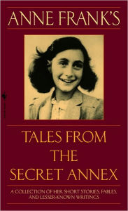 Title: Anne Frank's Tales from the Secret Annex: A Collection of Her Short Stories, Fables, and Lesser-Known Writings, Revised Edition, Author: Anne Frank