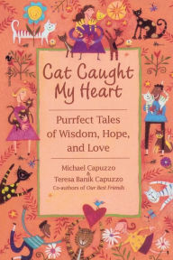 Title: Cat Caught My Heart: Purrfect Tales of Wisdom, Hope, and Love, Author: Michael Capuzzo