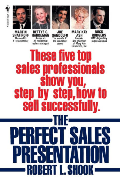 The Perfect Sales Presentation: These Five Top Professionals Show You, Step by Step, How To Sell Successfully