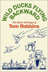 Title: Wild Ducks Flying Backward: The Short Writings of Tom Robbins, Author: Tom Robbins