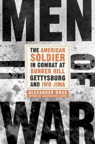 Title: Men of War: The American Soldier in Combat at Bunker Hill, Gettysburg, and Iwo Jima, Author: Alexander Rose