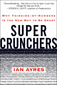 Title: Super Crunchers: How Thinking by Numbers Is the New Way to Be Smart, Author: Ian Ayres