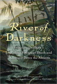 Title: River of Darkness: Francisco Orellana's Legendary Voyage of Death and Discovery Down the Amazon, Author: Buddy Levy