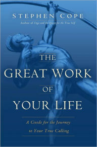 Title: The Great Work of Your Life: A Guide for the Journey to Your True Calling, Author: Stephen Cope