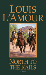 Title: North to the Rails: A Novel, Author: Louis L'Amour