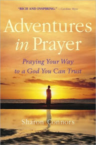 Title: Adventures in Prayer: Praying Your Way to a God You Can Trust, Author: Sharon Connors