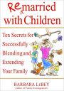 Remarried with Children: Ten Secrets for Successfully Blending and Extending Your Family