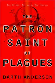 Title: The Patron Saint of Plagues: A Novel, Author: Barth Anderson