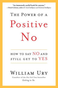 Title: The Power of a Positive No: How to Say No and Still Get to Yes, Author: William Ury