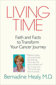 Title: Living Time: Faith and Facts to Transform Your Cancer Journey, Author: Bernadine Healy