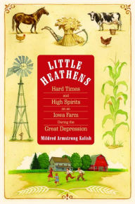 Title: Little Heathens: Hard Times and High Spirits on an Iowa Farm During the Great Depression, Author: Mildred Armstrong Kalish