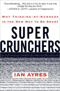 Title: Super Crunchers: How Thinking by Numbers Is the New Way to Be Smart, Author: Ian Ayres
