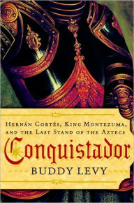 Title: Conquistador: Hernan Cortes, King Montezuma, and the Last Stand of the Aztecs, Author: Buddy Levy