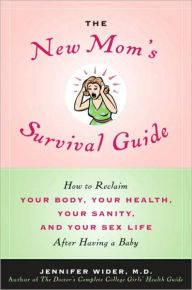 Title: New Mom's Survival Guide: How to Reclaim Your Body, Your Health, Your Sanity and Your Sex Life after Having a Baby, Author: Jennifer Wider M.D.