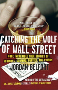 Title: Catching the Wolf of Wall Street: More Incredible True Stories of Fortunes, Schemes, Parties, and Prison, Author: Jordan Belfort