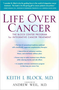 Title: Life Over Cancer: The Block Center Program for Integrative Cancer Treatment, Author: Keith Block